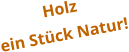 Holz  ein Stück Natur!